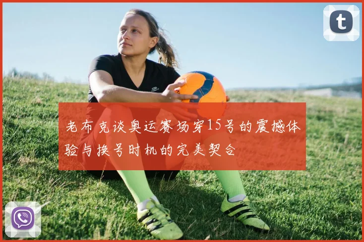 老布克谈奥运赛场穿15号的震撼体验与换号时机的完美契合