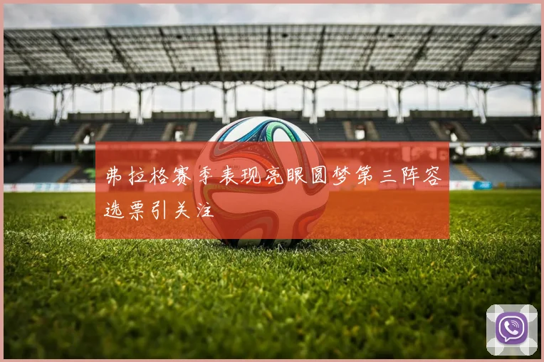 弗拉格赛季表现亮眼圆梦第三阵容选票引关注