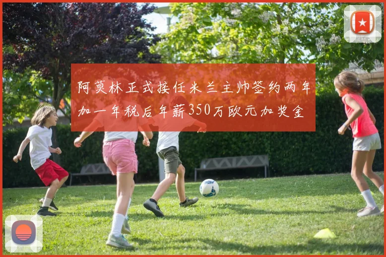 阿莫林正式接任米兰主帅签约两年加一年税后年薪350万欧元加奖金