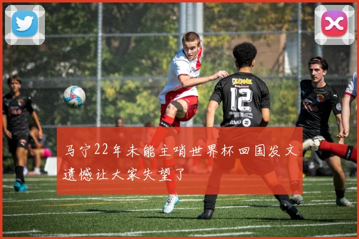 马宁22年未能主哨世界杯回国发文遗憾让大家失望了