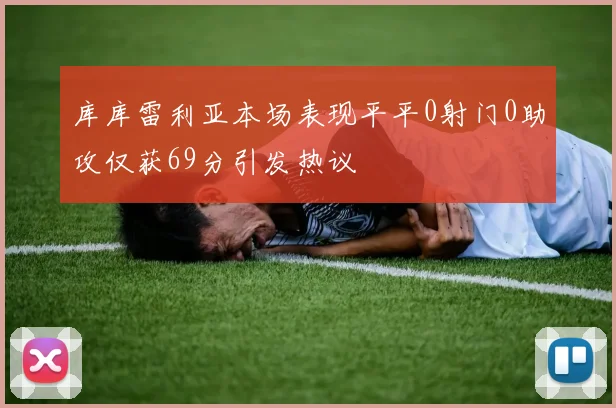 库库雷利亚本场表现平平0射门0助攻仅获69分引发热议