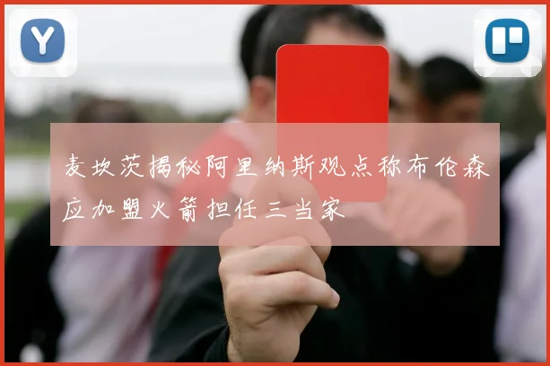 麦坎茨揭秘阿里纳斯观点称布伦森应加盟火箭担任三当家