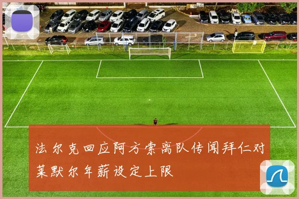 法尔克回应阿方索离队传闻拜仁对莱默尔年薪设定上限