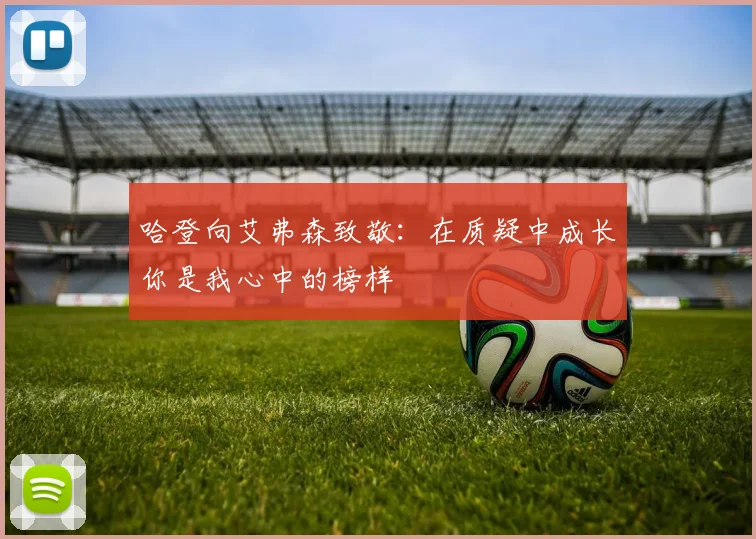 哈登向艾弗森致敬：在质疑中成长你是我心中的榜样