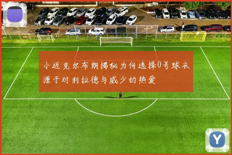 小迈克尔布朗揭秘为何选择0号球衣源于对利拉德与威少的热爱