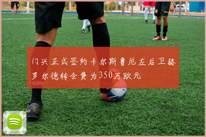 门兴正式签约卡尔斯鲁厄左后卫赫罗尔德转会费为350万欧元